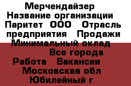 Мерчендайзер › Название организации ­ Паритет, ООО › Отрасль предприятия ­ Продажи › Минимальный оклад ­ 21 000 - Все города Работа » Вакансии   . Московская обл.,Юбилейный г.